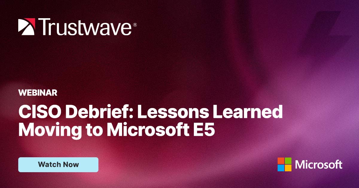 CISO Debrief: Lessons Learned Moving to Microsoft E5